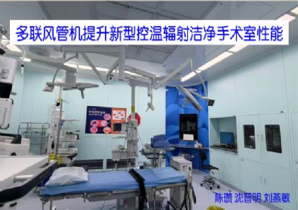 多联风管机提升新型控温辐射洁净手术室性能 多联风管机提升新型控温辐射洁净手术室性能